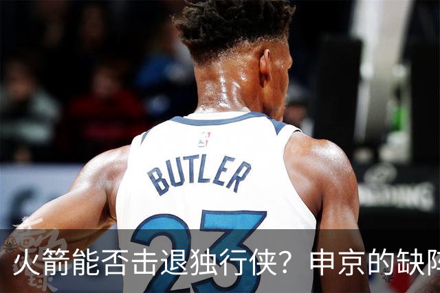 火箭能否击退独行侠？申京的缺阵成悬念
