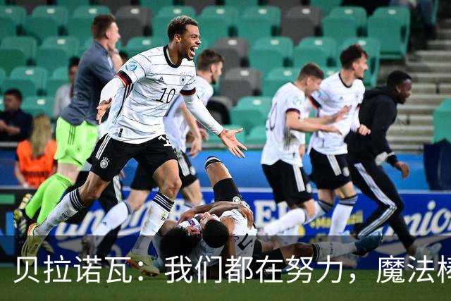 贝拉诺瓦：我们都在努力，魔法棒归魔法师所有